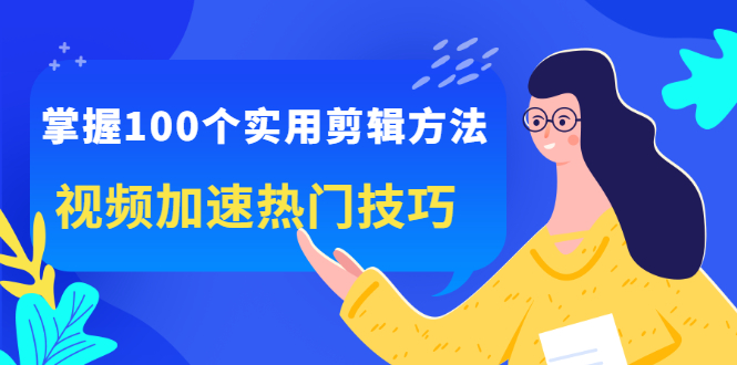 掌握100个实用剪辑方法，让你的视频加速热门，价值999元-小二项目网