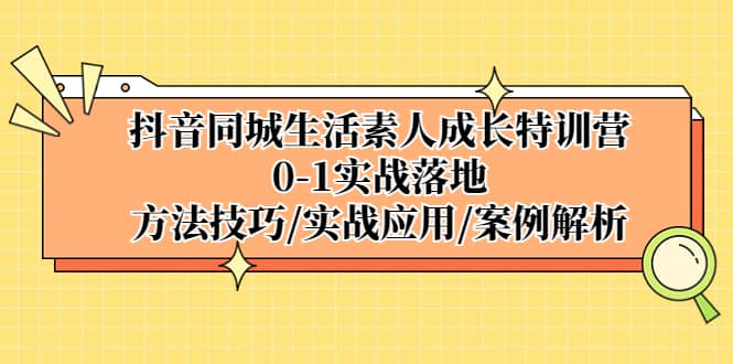 抖音同城生活素人成长特训营，0-1实战落地，方法技巧|实战应用|案例解析-小二项目网