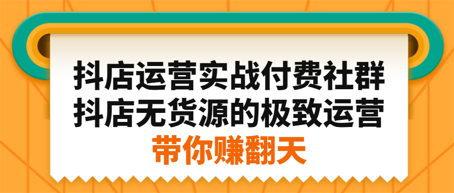 抖店运营实战付费社群，抖店无货源的极致运营带你赚翻天-小二项目网