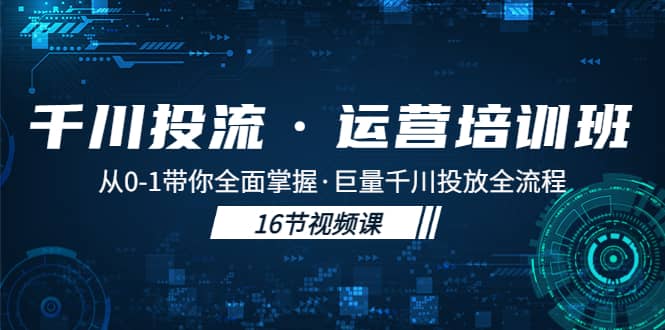 千川投流·运营培训班：从0-1带你全面掌握·巨量千川投放全流程-小二项目网