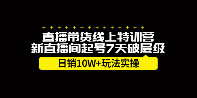 直播带货线上特训营，新直播间起号7天破层级日销10万玩法实操-小二项目网