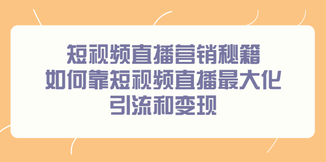 短视频直播营销秘籍，如何靠短视频直播最大化引流和变现-小二项目网