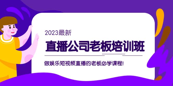 直播公司老板培训班：做娱乐短视频直播的老板必学课程-小二项目网