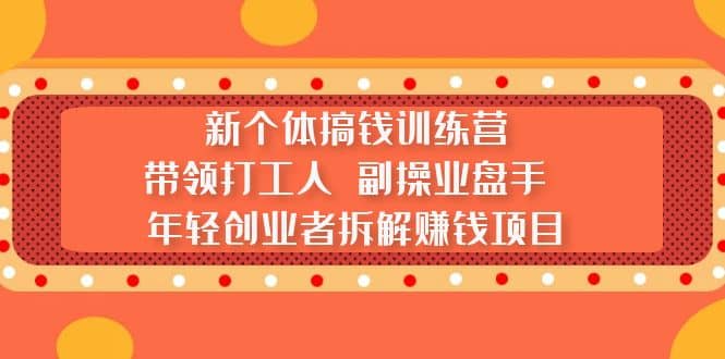 新个体搞钱训练营：带领打工人 副操业盘手 年轻创业者拆解赚钱项目-小二项目网