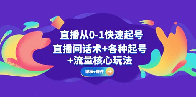 直播从0-1快速起号，直播间话术 各种起号 流量核心玩法(全套课程 课件)-小二项目网