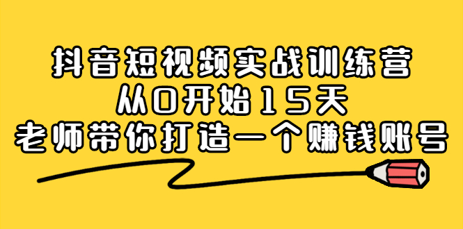 抖音短视频实战训练营，从0开始15天老师带你打造一个赚钱账号-小二项目网