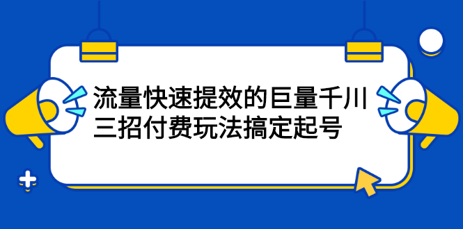 流量快速提效的巨量千川，三招付费玩法搞定起号-小二项目网