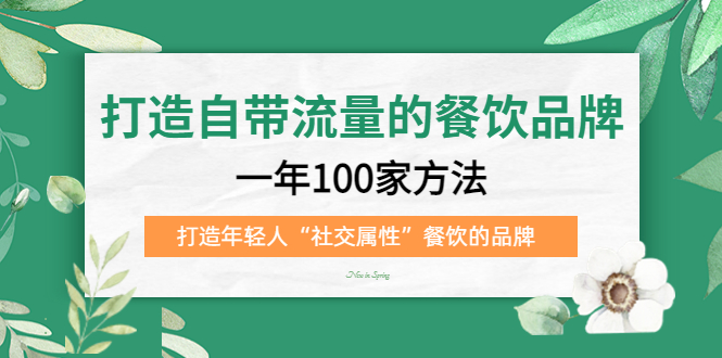 打造自带流量的餐饮品牌：一年100家方法 打造年轻人“社交属性”餐饮的品牌-小二项目网