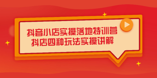 抖音小店实操落地特训营，抖店四种玩法实操讲解（干货视频）-小二项目网