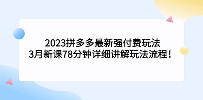 2023拼多多最新强付费玩法，3月新课78分钟详细讲解玩法流程-小二项目网