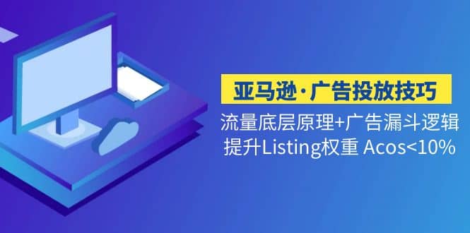 亚马逊·广告投放技巧流量底层 广告漏斗逻辑 提升Listing权重 Acos-小二项目网