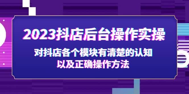 2023抖店后台操作实操，对抖店各个模块有清楚的认知以及正确操作方法-小二项目网