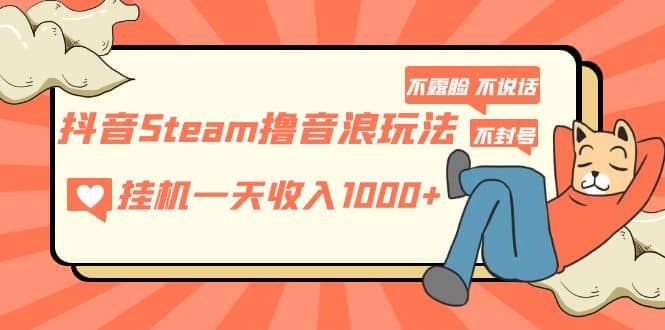 抖音Steam撸音浪玩法 不露脸 不说话 不封号 社恐人群福音-小二项目网