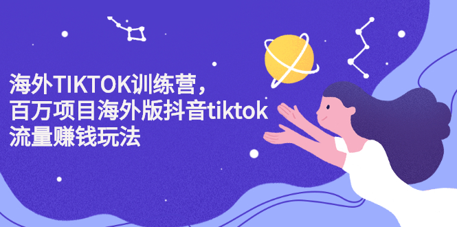 海外TIKTOK训练营，百万项目海外版抖音tiktok流量变现玩法-小二项目网