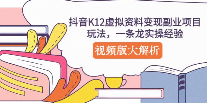 抖音K12虚拟资料变现副业项目玩法，一条龙实操经验，视频版大解析-小二项目网