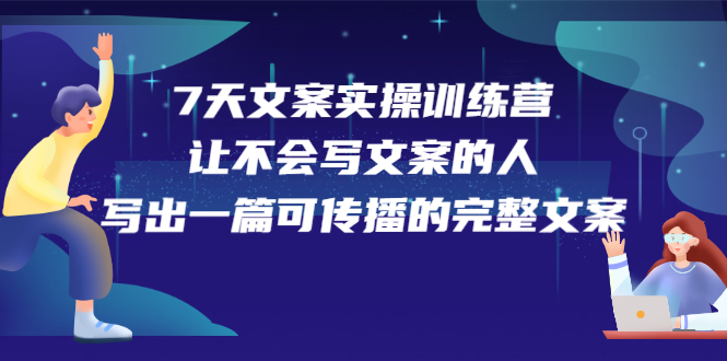 7天文案实操训练营第17期，让不会写文案的人，写出一篇可传播的完整文案-小二项目网