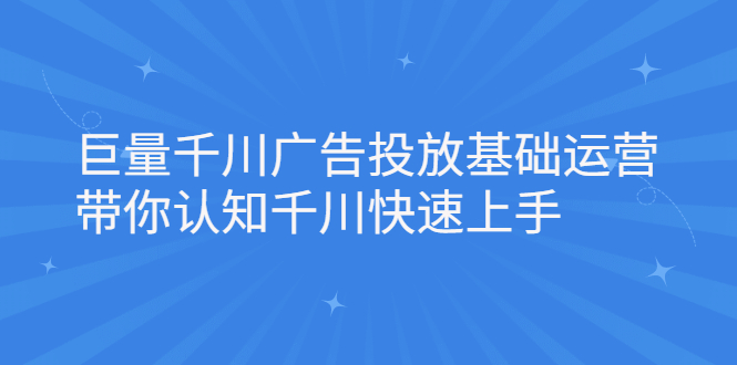 巨量千川广告投放基础运营，带你认知千川快速上手-小二项目网