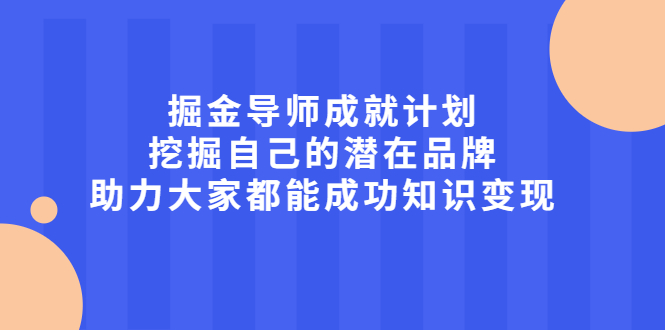 掘金导师成就计划，挖掘自己的潜在品牌，助力大家都能成功知识变现-小二项目网