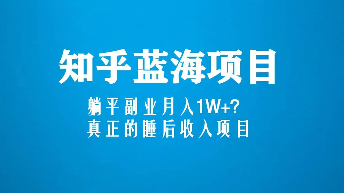 知乎蓝海玩法，真正的睡后收入项目（6节视频课）-小二项目网