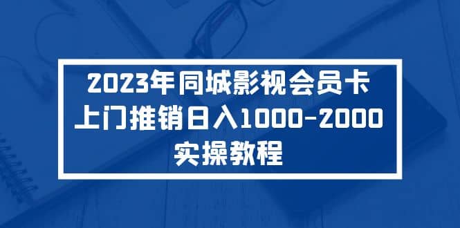 2023年同城影视会员卡上门推销实操教程-小二项目网