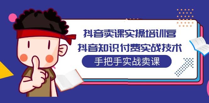 抖音卖课实操培训营：抖音知识付费实战技术，手把手实战课-小二项目网