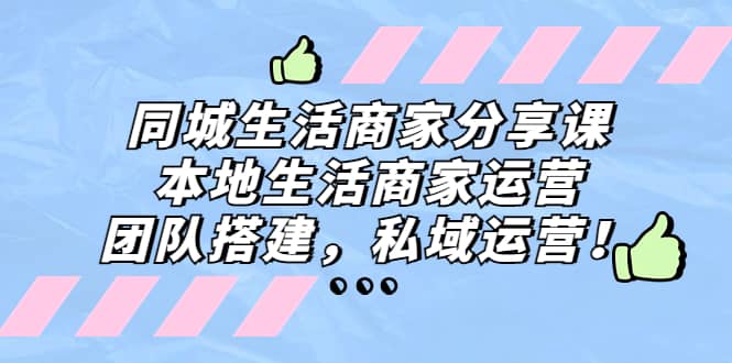 同城生活商家分享课：本地生活商家运营，团队搭建，私域运营-小二项目网