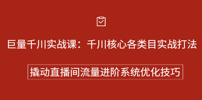 巨量千川实战系列课：千川核心各类目实战打法，撬动直播间流量进阶系统优化技巧-小二项目网