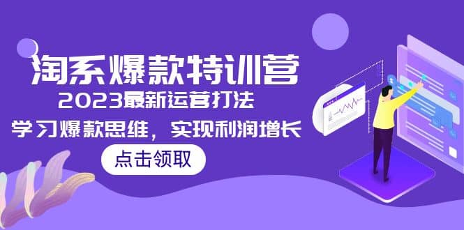 2023淘系爆款特训营，2023最新运营打法，学习爆款思维，实现利润增长-小二项目网