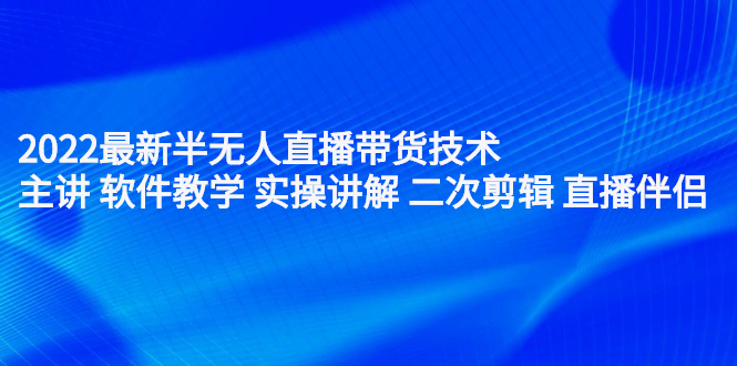 2022最新半无人直播带货技术：主讲 软件教学 实操讲解 二次剪辑 直播伴侣-小二项目网