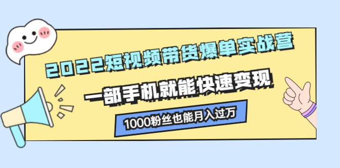 2022短视频带货爆单实战营，一部手机就能快速变现-小二项目网