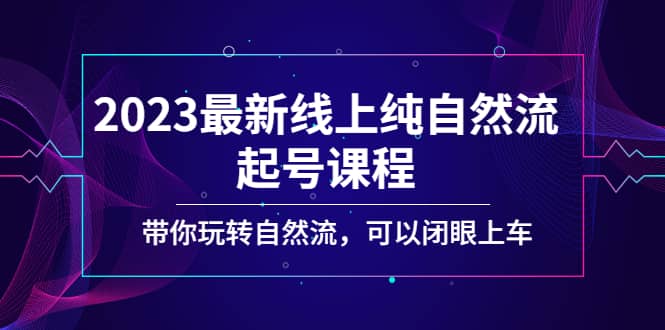 2023最新线上纯自然流起号课程，带你玩转自然流，可以闭眼上车-小二项目网