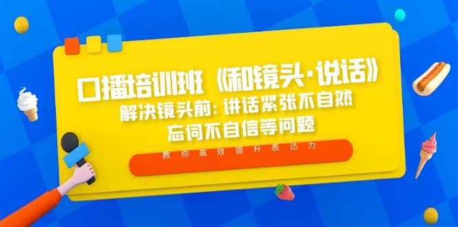 口播培训班《和镜头·说话》 解决镜头前:讲话紧张不自然 忘词不自信等问题-小二项目网