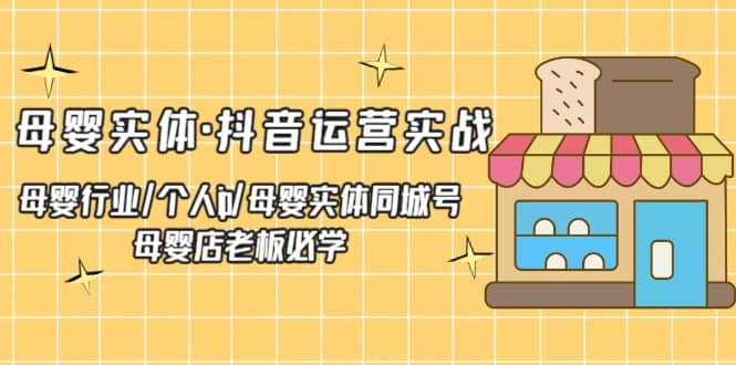 母婴实体·抖音运营实战 母婴行业·个人ip·母婴实体同城号 母婴店老板必学-小二项目网