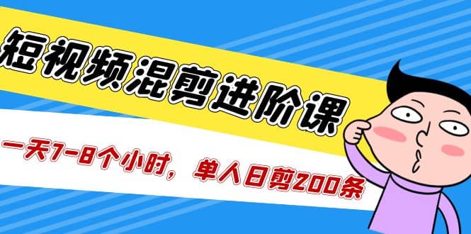 短视频混剪/进阶课，一天7-8个小时，单人日剪200条实战攻略教学-小二项目网