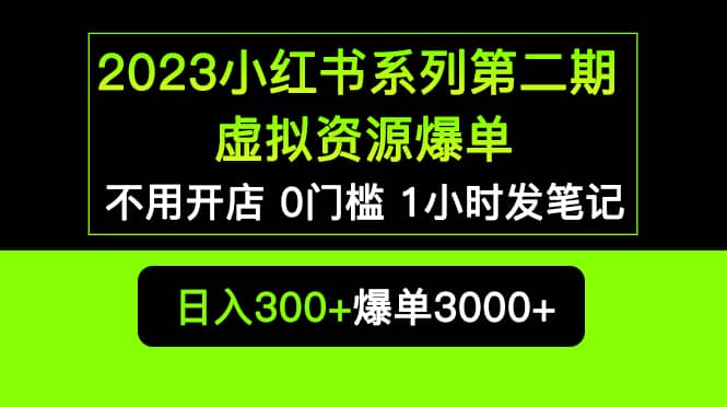 2023小红书系列第二期 虚拟资源私域变现爆单，不用开店简单暴利0门槛发笔记-小二项目网