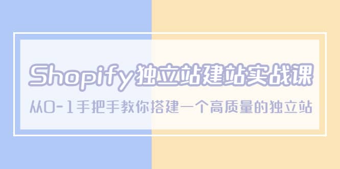 Shopify独立站/建站实战课，从0-1手把手教你搭建一个高质量的独立站-小二项目网