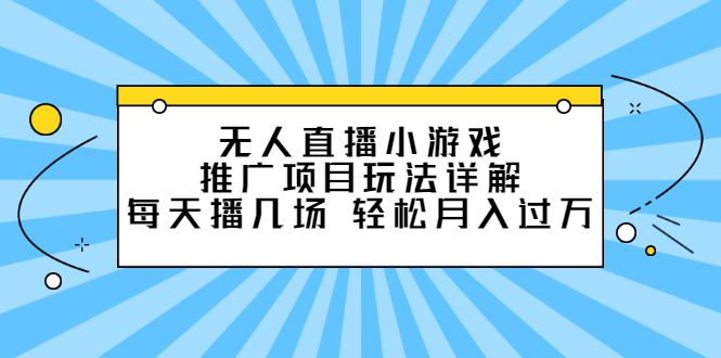 无人直播小游戏推广项目玩法详解【视频课程】-小二项目网