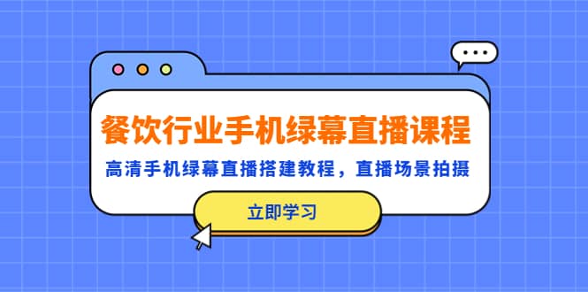 餐饮行业手机绿幕直播课程，高清手机·绿幕直播搭建教程，直播场景拍摄-小二项目网