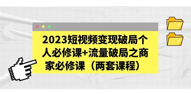 2023短视频变现破局个人必修课 流量破局之商家必修课（两套课程）-小二项目网