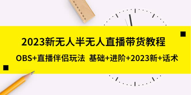 2023新无人半无人直播带货教程，OBS 直播伴侣玩法 基础 进阶 2023新 话术-小二项目网