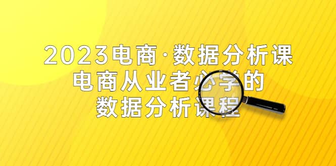 2023电商·数据分析课，电商·从业者必学的数据分析课程（42节课）-小二项目网