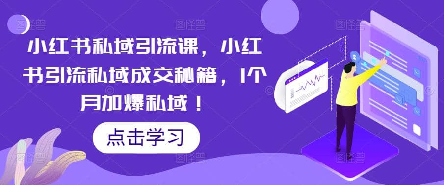 小红书私域引流课，小红书引流私域成交秘籍，1个月加爆私域-小二项目网