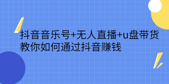 抖音音乐号 无人直播 u盘带货，教你如何通过抖音赚钱-小二项目网