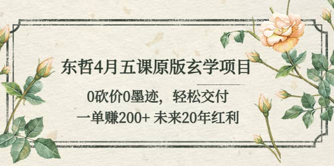 东哲4月五课原版玄学项目：0砍价0墨迹 轻松交付 未来20年红利-小二项目网