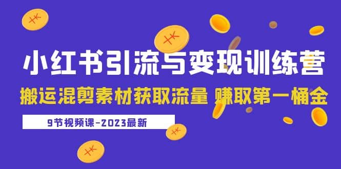 2023小红书引流与变现训练营：搬运混剪素材获取流量 赚取第一桶金（9节课）-小二项目网