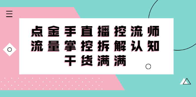 直播控流师线上课，流量掌控拆解认知，干货满满-小二项目网