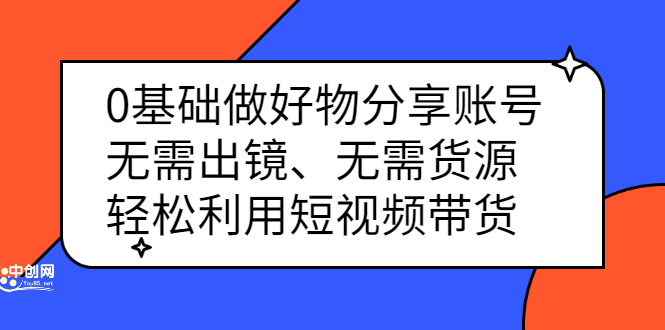 0基础做好物分享账号：无需出镜、无需货源，轻松利用短视频带货-小二项目网