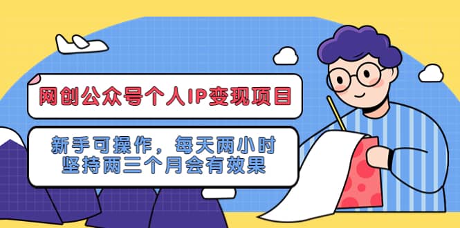 网创公众号个人IP变现项目：新手可操作，每天两小时，坚持两三个月会有效果-小二项目网