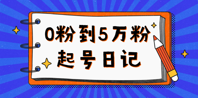 0粉到5万粉起号日记，持续变现 实操过程（5节课-78分钟）-小二项目网