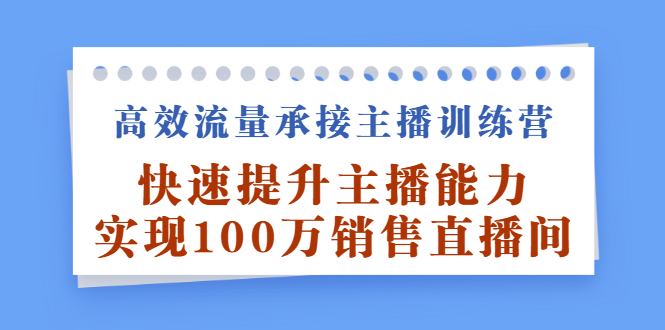 高效流量承接主播训练营：快速提升主播能力,实现100万销售直播间-小二项目网